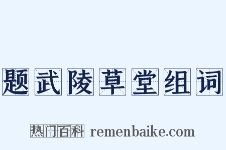 题武陵草堂组词是什么意思的图片